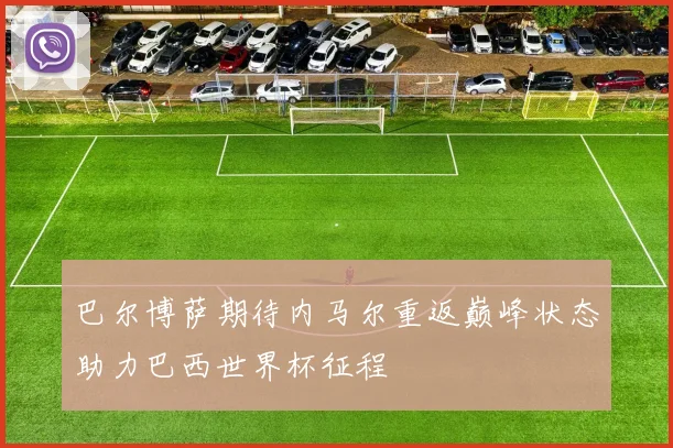 巴尔博萨期待内马尔重返巅峰状态助力巴西世界杯征程