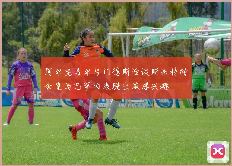 阿尔克马尔与门德斯洽谈斯米特转会皇马巴萨均表现出浓厚兴趣