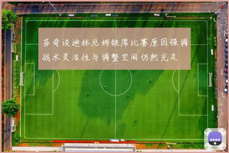 芬奇谈迪林厄姆缺席比赛原因强调战术灵活性与调整空间仍然充足