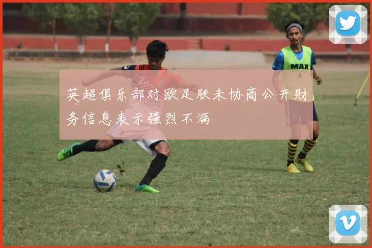 英超俱乐部对欧足联未协商公开财务信息表示强烈不满