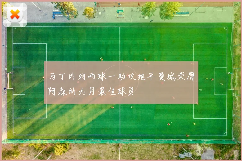 马丁内利两球一助攻绝平曼城荣膺阿森纳九月最佳球员