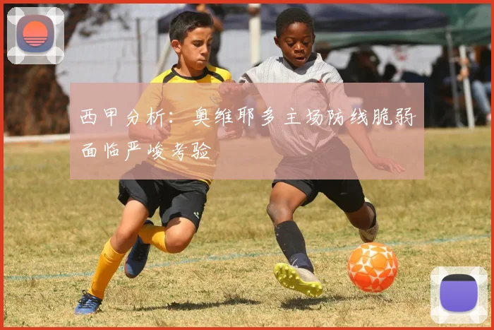 西甲分析：奥维耶多主场防线脆弱面临严峻考验