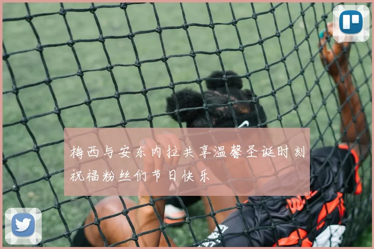 梅西与安东内拉共享温馨圣诞时刻祝福粉丝们节日快乐