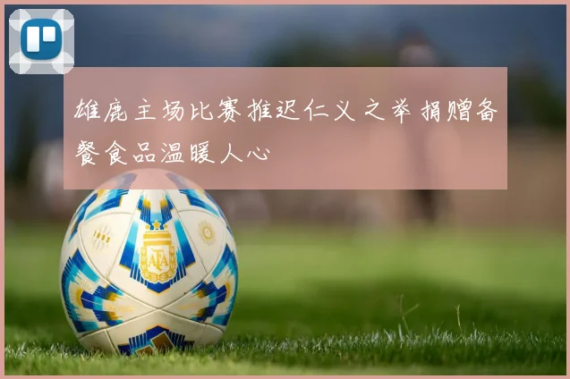 雄鹿主场比赛推迟仁义之举捐赠备餐食品温暖人心