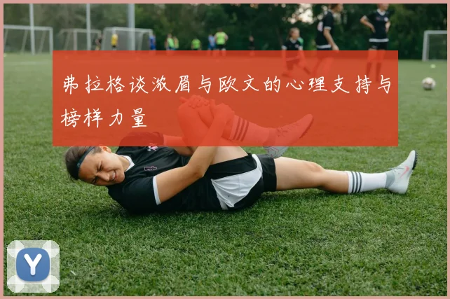 弗拉格谈浓眉与欧文的心理支持与榜样力量