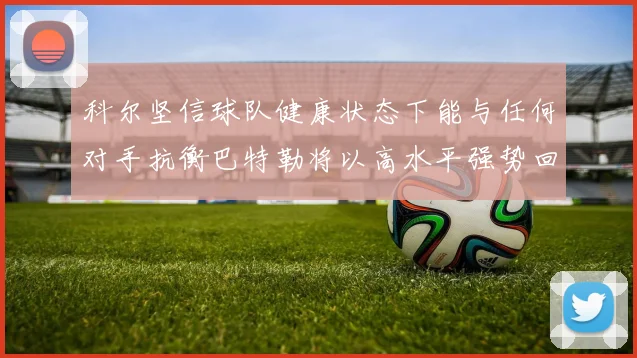 科尔坚信球队健康状态下能与任何对手抗衡巴特勒将以高水平强势回归