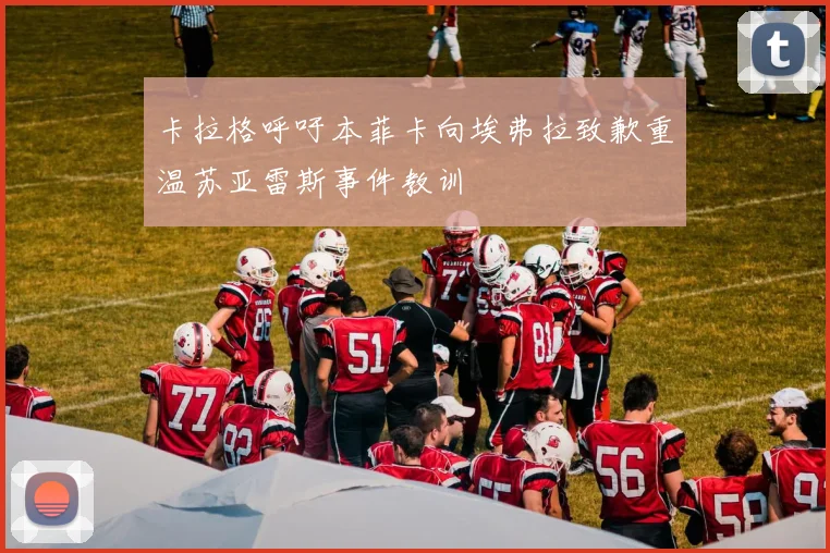 卡拉格呼吁本菲卡向埃弗拉致歉重温苏亚雷斯事件教训