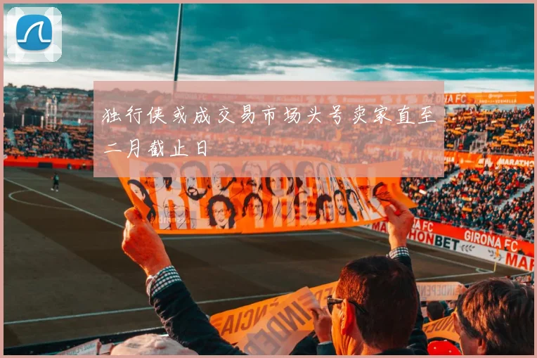 独行侠或成交易市场头号卖家直至二月截止日