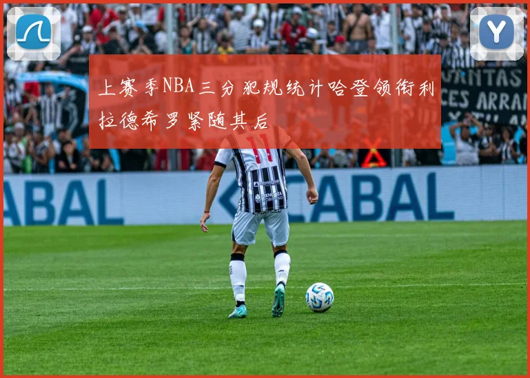 上赛季NBA三分犯规统计哈登领衔利拉德希罗紧随其后