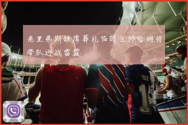 老里弗斯缺席葬礼临时主帅哈姆将带队迎战雷霆