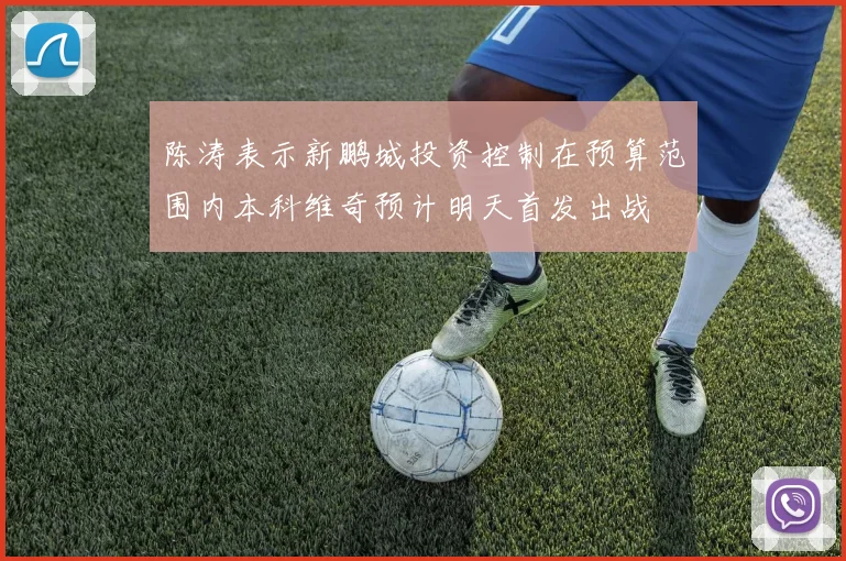 陈涛表示新鹏城投资控制在预算范围内本科维奇预计明天首发出战