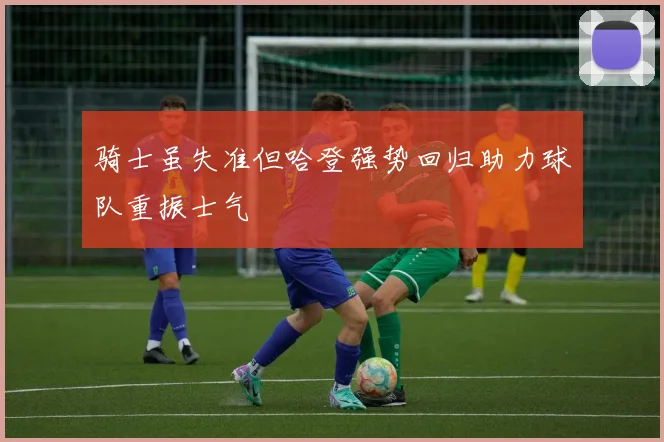 骑士虽失准但哈登强势回归助力球队重振士气