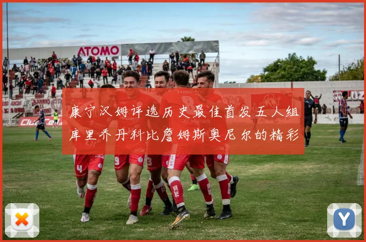 康宁汉姆评选历史最佳首发五人组库里乔丹科比詹姆斯奥尼尔的精彩分析