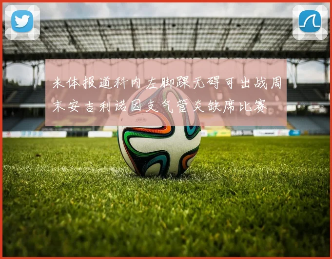 米体报道科内左脚踝无碍可出战周末安吉利诺因支气管炎缺席比赛