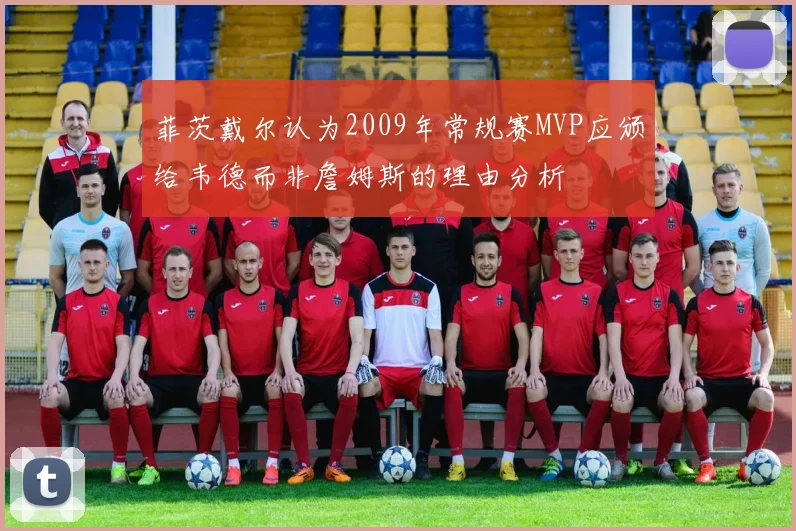 菲茨戴尔认为2009年常规赛MVP应颁给韦德而非詹姆斯的理由分析