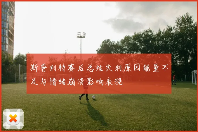 斯普利特赛后总结失利原因能量不足与情绪崩溃影响表现