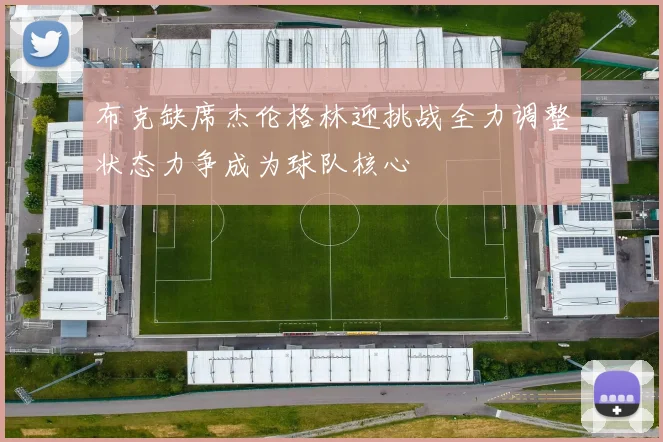 布克缺席杰伦格林迎挑战全力调整状态力争成为球队核心