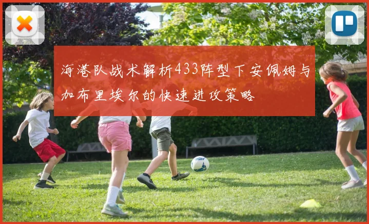 海港队战术解析433阵型下安佩姆与加布里埃尔的快速进攻策略