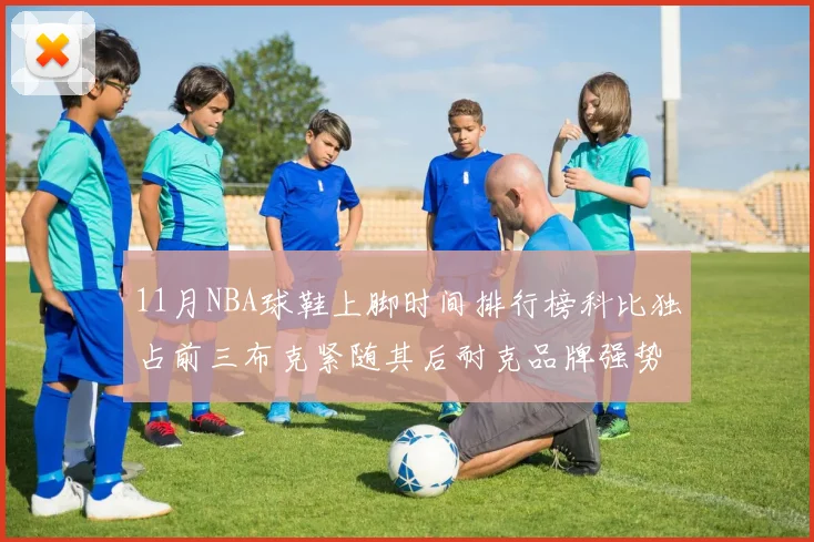 11月NBA球鞋上脚时间排行榜科比独占前三布克紧随其后耐克品牌强势占据前十