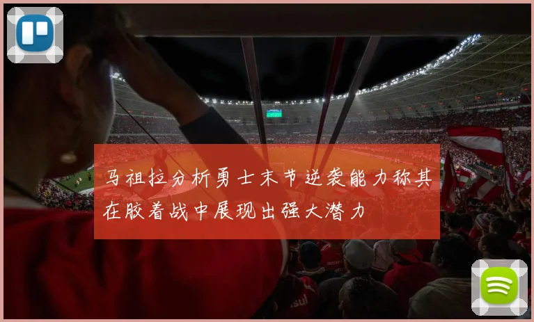 马祖拉分析勇士末节逆袭能力称其在胶着战中展现出强大潜力